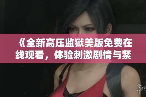 《全新高压监狱美版免费在线观看，体验刺激剧情与紧张氛围》