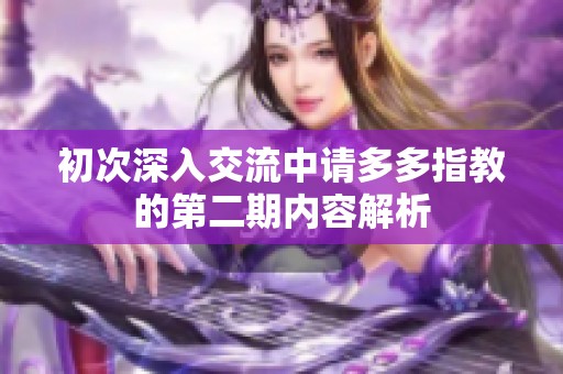 初次深入交流中请多多指教的第二期内容解析