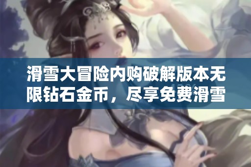 滑雪大冒险内购破解版本无限钻石金币，尽享免费滑雪乐趣