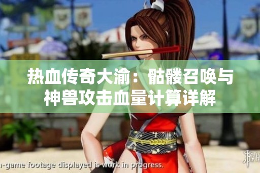 热血传奇大渝：骷髅召唤与神兽攻击血量计算详解