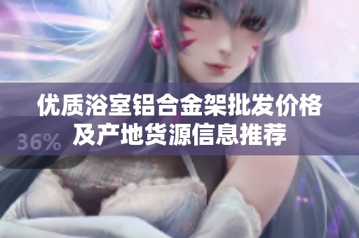 优质浴室铝合金架批发价格及产地货源信息推荐