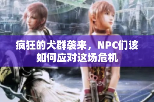 疯狂的犬群袭来，NPC们该如何应对这场危机