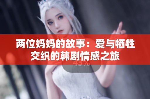 两位妈妈的故事：爱与牺牲交织的韩剧情感之旅