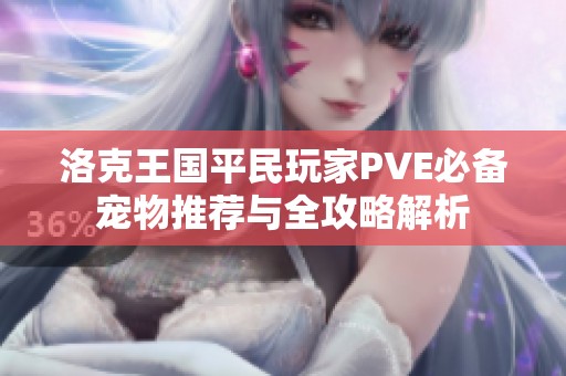 洛克王国平民玩家PVE必备宠物推荐与全攻略解析