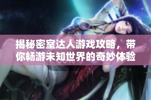 揭秘密室达人游戏攻略，带你畅游未知世界的奇妙体验