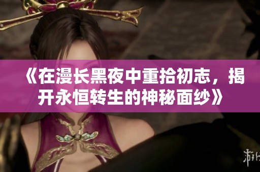 《在漫长黑夜中重拾初志，揭开永恒转生的神秘面纱》