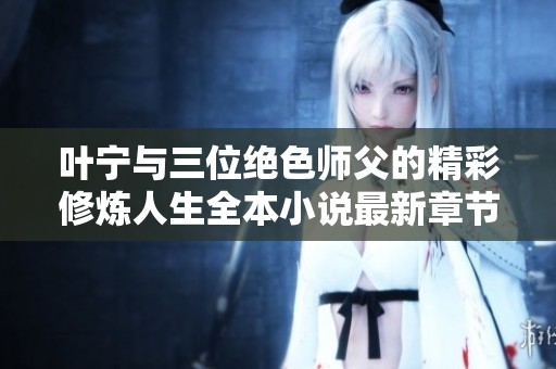 叶宁与三位绝色师父的精彩修炼人生全本小说最新章节在线阅读
