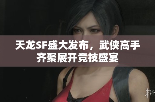 天龙SF盛大发布，武侠高手齐聚展开竞技盛宴