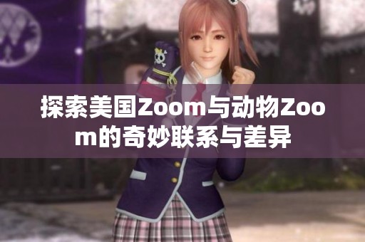 探索美国Zoom与动物Zoom的奇妙联系与差异