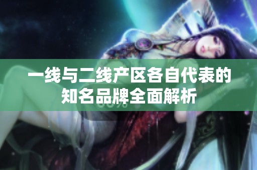 一线与二线产区各自代表的知名品牌全面解析