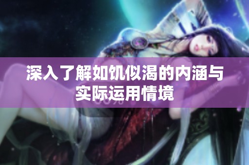 深入了解如饥似渴的内涵与实际运用情境