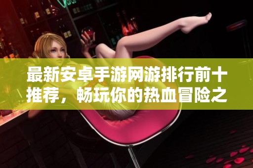 最新安卓手游网游排行前十推荐，畅玩你的热血冒险之旅
