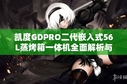 凯度GDPRO二代嵌入式56L蒸烤箱一体机全面解析与使用体验