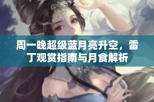 周一晚超级蓝月亮升空，雷丁观赏指南与月食解析