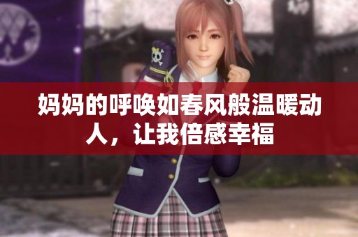 妈妈的呼唤如春风般温暖动人，让我倍感幸福