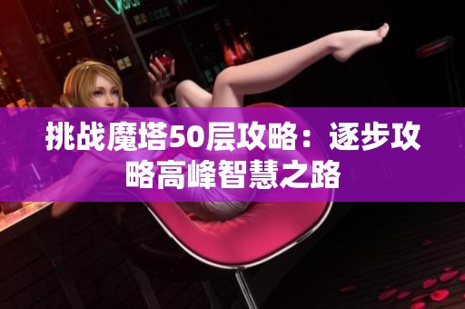 挑战魔塔50层攻略：逐步攻略高峰智慧之路