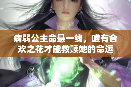 病弱公主命悬一线，唯有合欢之花才能救赎她的命运