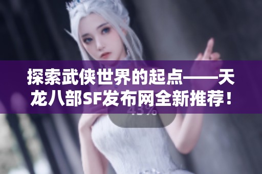 探索武侠世界的起点——天龙八部SF发布网全新推荐！