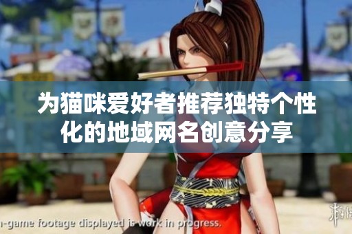 为猫咪爱好者推荐独特个性化的地域网名创意分享