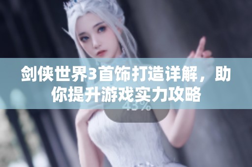 剑侠世界3首饰打造详解，助你提升游戏实力攻略