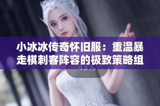 小冰冰传奇怀旧服：重温暴走棋刺客阵容的极致策略组合