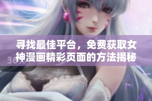 寻找最佳平台，免费获取女神漫画精彩页面的方法揭秘