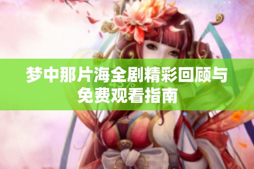 梦中那片海全剧精彩回顾与免费观看指南