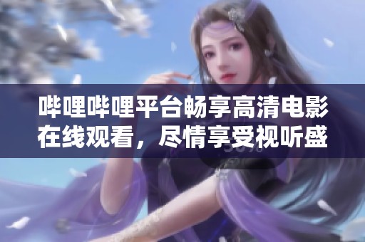 哔哩哔哩平台畅享高清电影在线观看，尽情享受视听盛宴