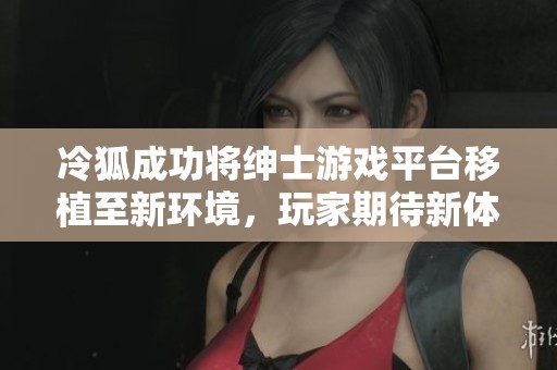 冷狐成功将绅士游戏平台移植至新环境，玩家期待新体验