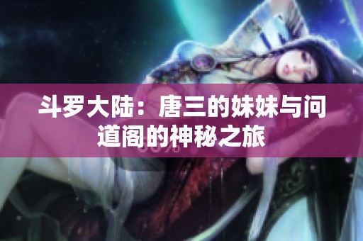 斗罗大陆：唐三的妹妹与问道阁的神秘之旅