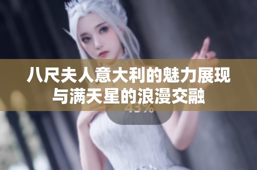 八尺夫人意大利的魅力展现与满天星的浪漫交融