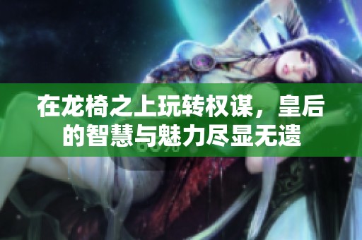 在龙椅之上玩转权谋，皇后的智慧与魅力尽显无遗
