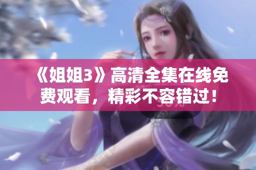 《姐姐3》高清全集在线免费观看，精彩不容错过！