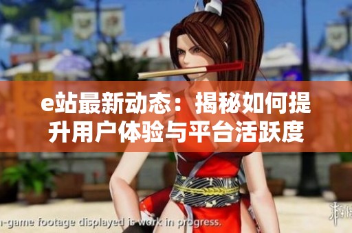 e站最新动态：揭秘如何提升用户体验与平台活跃度