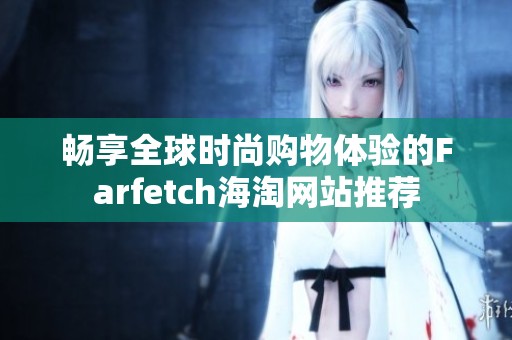 畅享全球时尚购物体验的Farfetch海淘网站推荐