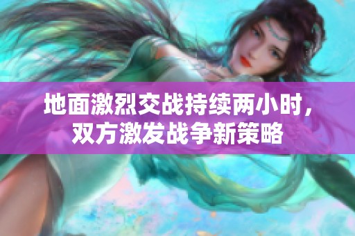 地面激烈交战持续两小时，双方激发战争新策略