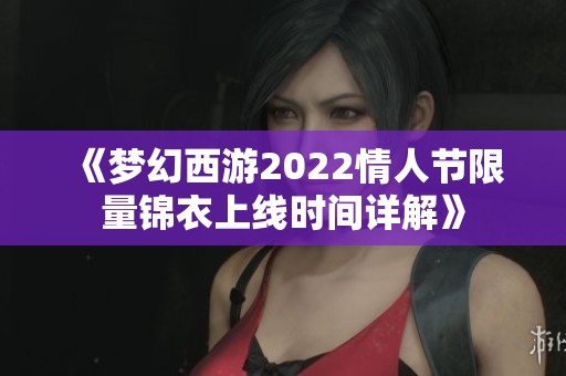 《梦幻西游2022情人节限量锦衣上线时间详解》