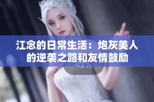 江念的日常生活：炮灰美人的逆袭之路和友情鼓励