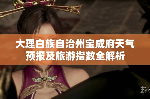 大理白族自治州宝成府天气预报及旅游指数全解析