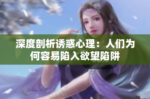 深度剖析诱惑心理：人们为何容易陷入欲望陷阱