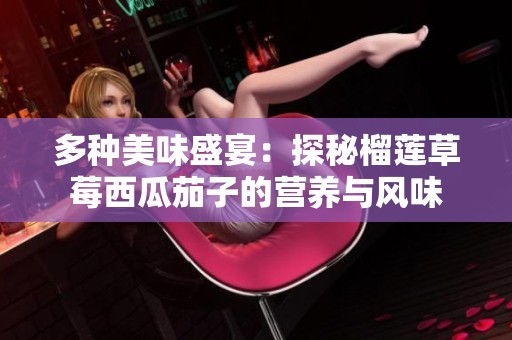 多种美味盛宴：探秘榴莲草莓西瓜茄子的营养与风味