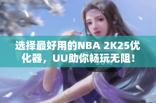 选择最好用的NBA 2K25优化器，UU助你畅玩无阻！