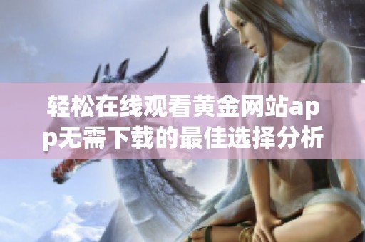 轻松在线观看黄金网站app无需下载的最佳选择分析