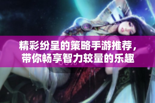 精彩纷呈的策略手游推荐，带你畅享智力较量的乐趣