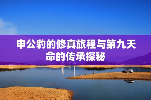 申公豹的修真旅程与第九天命的传承探秘