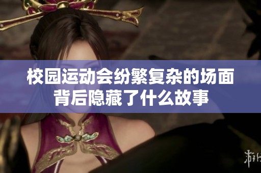 校园运动会纷繁复杂的场面背后隐藏了什么故事