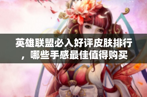英雄联盟必入好评皮肤排行，哪些手感最佳值得购买