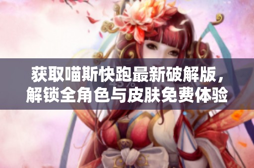 获取喵斯快跑最新破解版，解锁全角色与皮肤免费体验