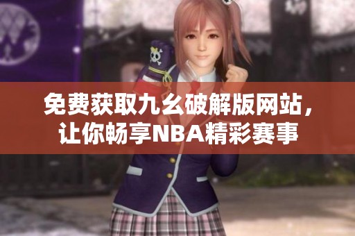 免费获取九幺破解版网站，让你畅享NBA精彩赛事