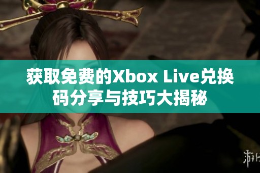 获取免费的Xbox Live兑换码分享与技巧大揭秘